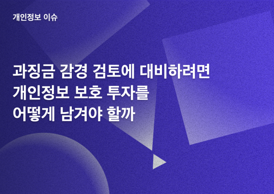 과징금 감경 검토 대비를 위해 개인정보 보호 투자보다 운영 증빙이 중요하다는 썸네일